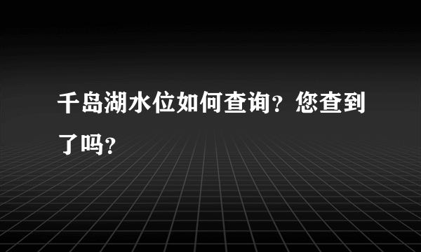 千岛湖水位如何查询？您查到了吗？