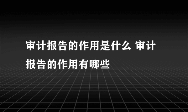 审计报告的作用是什么 审计报告的作用有哪些