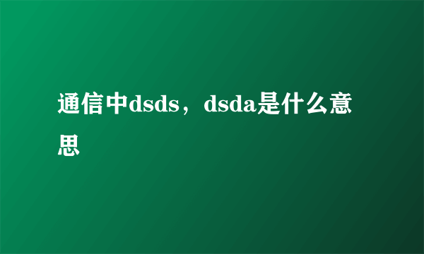 通信中dsds，dsda是什么意思