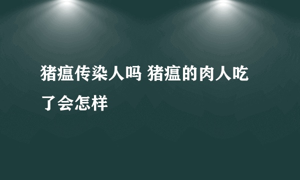 猪瘟传染人吗 猪瘟的肉人吃了会怎样