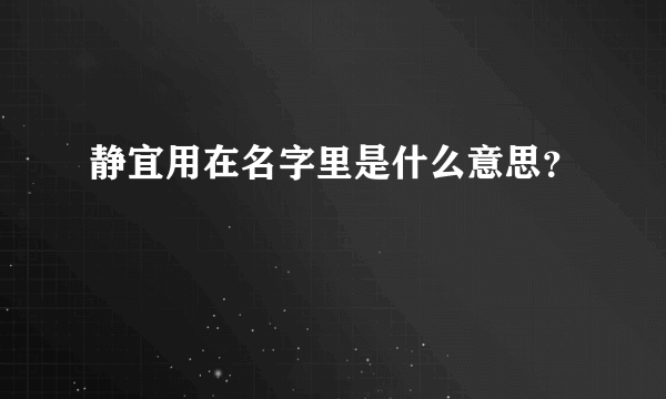 静宜用在名字里是什么意思？