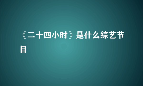 《二十四小时》是什么综艺节目