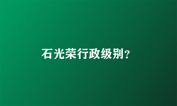 石光荣行政级别？