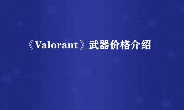 《Valorant》武器价格介绍