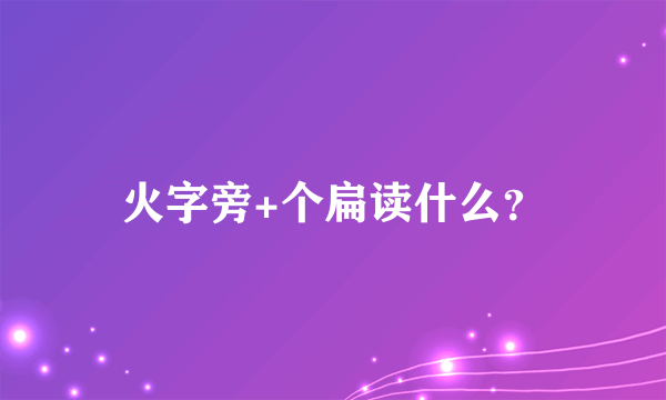 火字旁+个扁读什么？