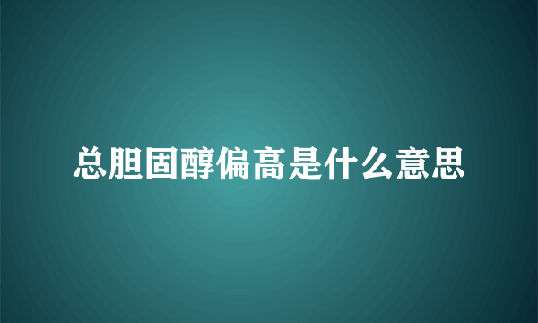 总胆固醇偏高是什么意思