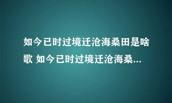 如今已时过境迁沧海桑田是啥歌 如今已时过境迁沧海桑田是什么歌