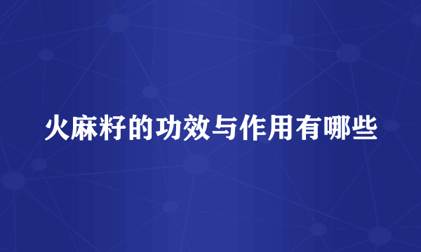 火麻籽的功效与作用有哪些