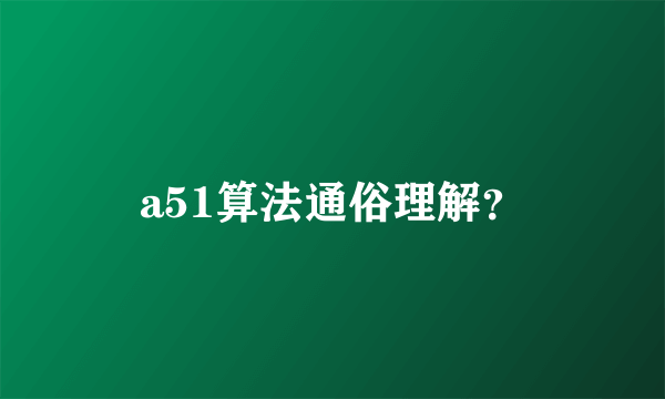 a51算法通俗理解？