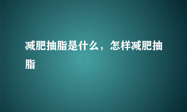 减肥抽脂是什么，怎样减肥抽脂