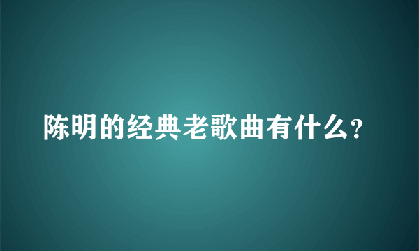 陈明的经典老歌曲有什么？