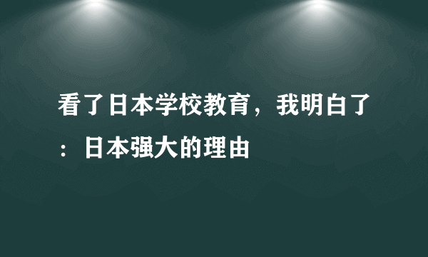 看了日本学校教育，我明白了：日本强大的理由