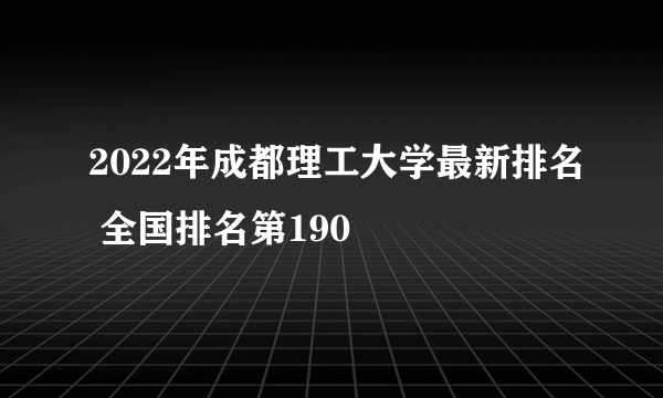 2022年成都理工大学最新排名 全国排名第190