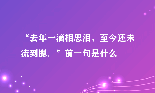 “去年一滴相思泪，至今还未流到腮。”前一句是什么