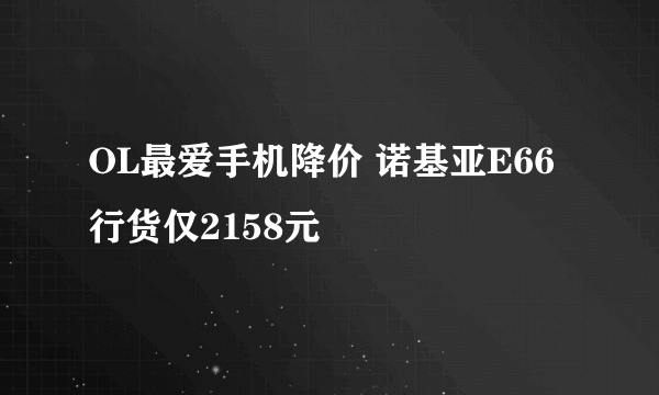 OL最爱手机降价 诺基亚E66行货仅2158元