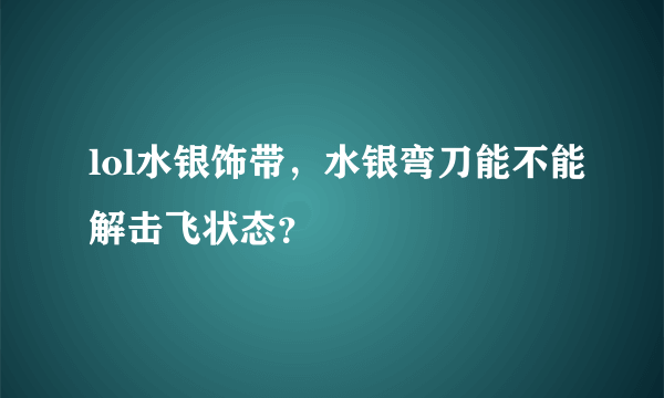 lol水银饰带，水银弯刀能不能解击飞状态？