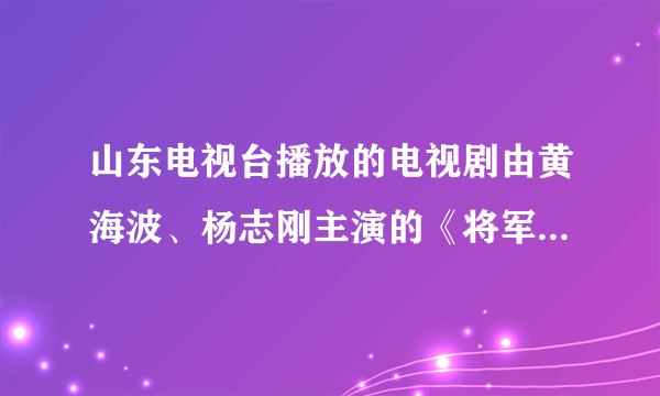 山东电视台播放的电视剧由黄海波、杨志刚主演的《将军》开头曲是什么歌