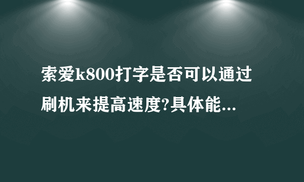 索爱k800打字是否可以通过刷机来提高速度?具体能提高到什么程度?求具体的刷机教程