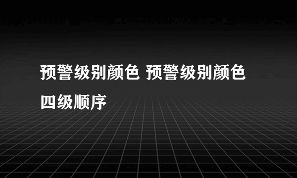 预警级别颜色 预警级别颜色四级顺序