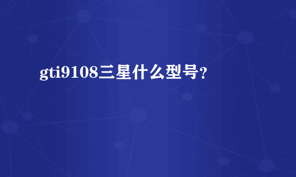 gti9108三星什么型号？