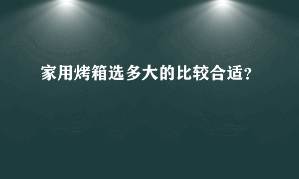 家用烤箱选多大的比较合适？