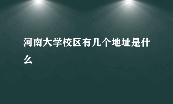 河南大学校区有几个地址是什么