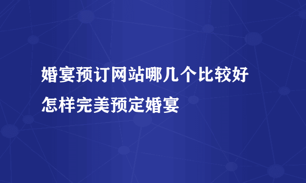 婚宴预订网站哪几个比较好 怎样完美预定婚宴