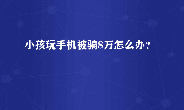 小孩玩手机被骗8万怎么办？