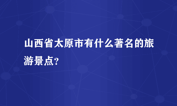 山西省太原市有什么著名的旅游景点？