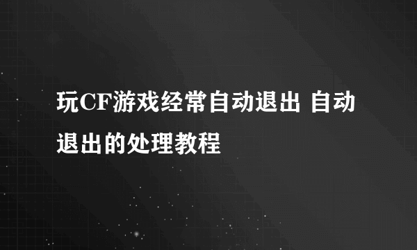 玩CF游戏经常自动退出 自动退出的处理教程