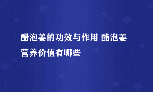 醋泡姜的功效与作用 醋泡姜营养价值有哪些