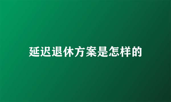 延迟退休方案是怎样的