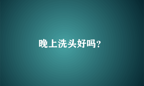 晚上洗头好吗？