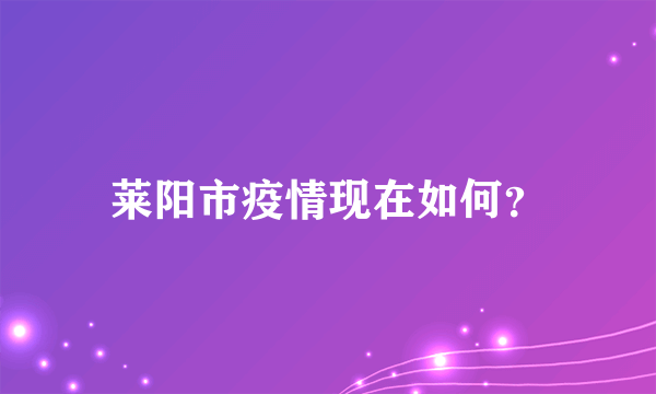 莱阳市疫情现在如何？