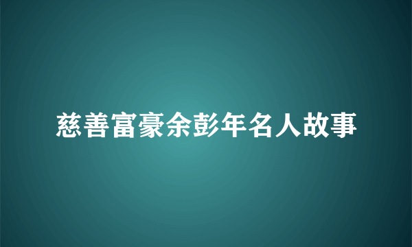 慈善富豪余彭年名人故事