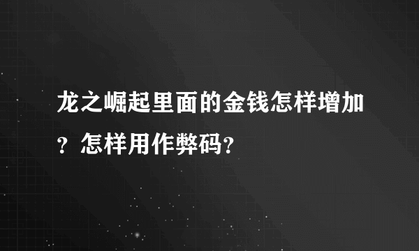 龙之崛起里面的金钱怎样增加？怎样用作弊码？