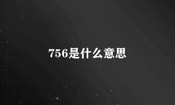 756是什么意思