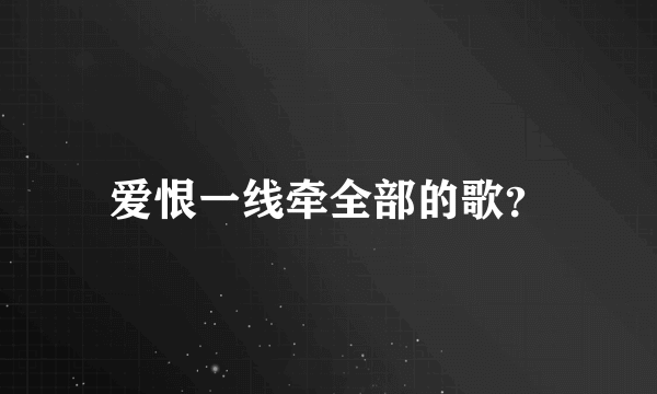 爱恨一线牵全部的歌？