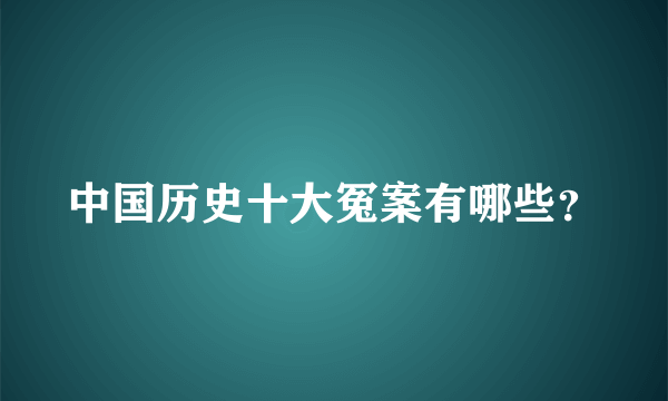 中国历史十大冤案有哪些？