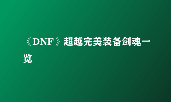 《DNF》超越完美装备剑魂一览