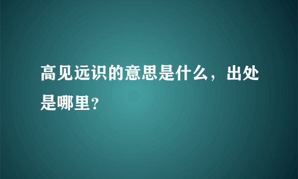 高见远识的意思是什么，出处是哪里？