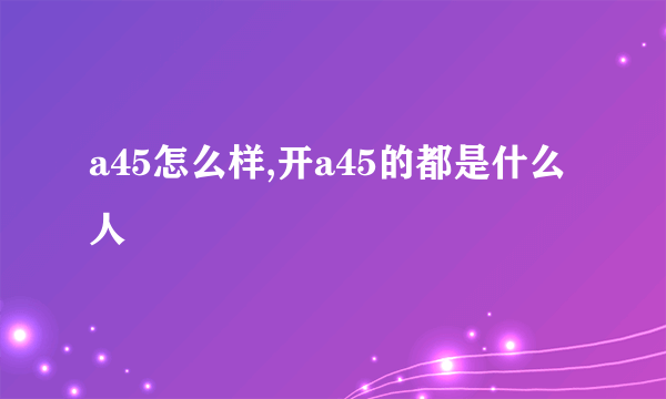 a45怎么样,开a45的都是什么人