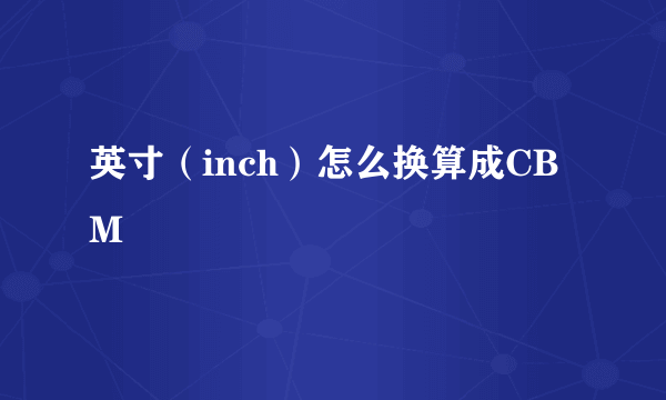 英寸（inch）怎么换算成CBM