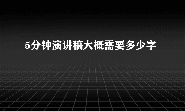 5分钟演讲稿大概需要多少字