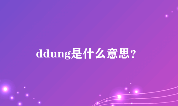 ddung是什么意思？