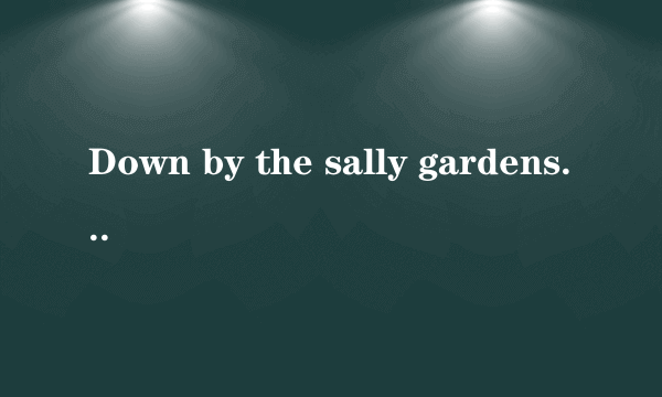 Down by the sally gardens是什么意思？是一首歌吗？