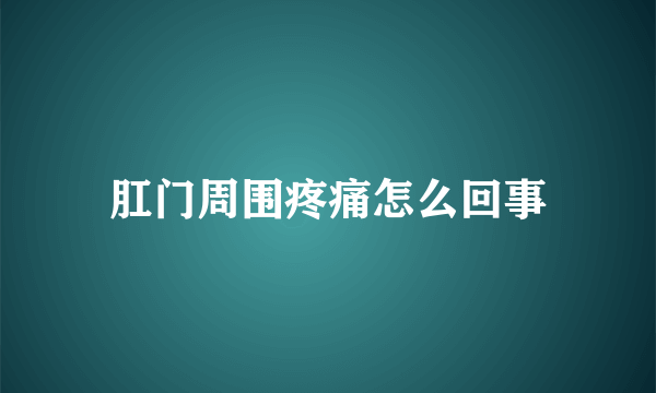 肛门周围疼痛怎么回事