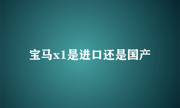 宝马x1是进口还是国产