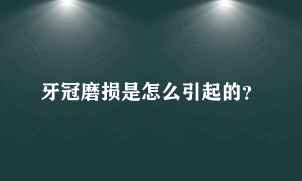 牙冠磨损是怎么引起的？