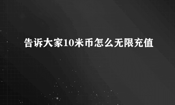 告诉大家10米币怎么无限充值